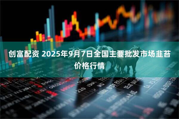创富配资 2025年9月7日全国主要批发市场韭苔价格行情