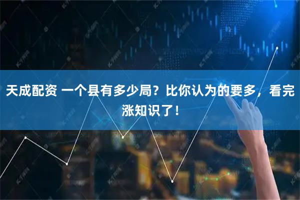 天成配资 一个县有多少局？比你认为的要多，看完涨知识了！
