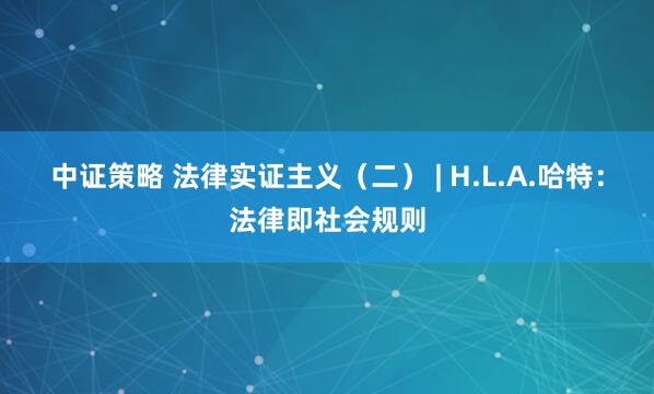 中证策略 法律实证主义（二） | H.L.A.哈特：法律即社会规则