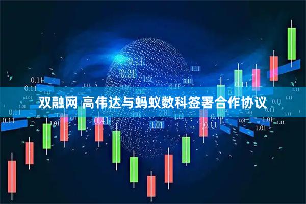 双融网 高伟达与蚂蚁数科签署合作协议