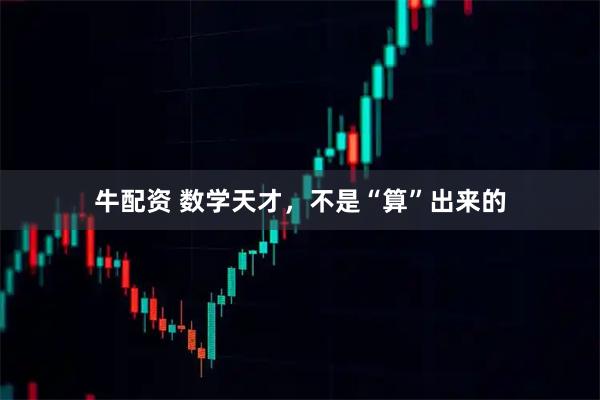 牛配资 数学天才，不是“算”出来的